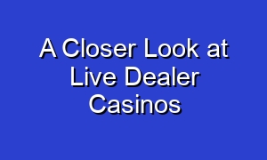 A Closer Look at Live Dealer Casinos