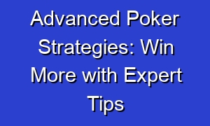 Advanced Poker Strategies: Win More with Expert Tips