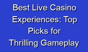 Best Live Casino Experiences: Top Picks for Thrilling Gameplay