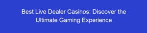 Best Live Dealer Casinos: Discover the Ultimate Gaming Experience