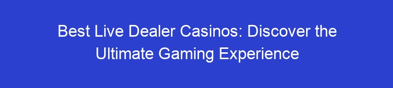 Best Live Dealer Casinos: Discover the Ultimate Gaming Experience