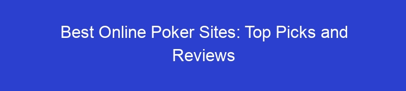 Best Online Poker Sites: Top Picks and Reviews