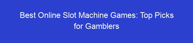 Best Online Slot Machine Games: Top Picks for Gamblers