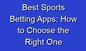 Best Sports Betting Apps: How to Choose the Right One