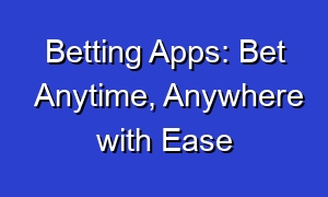 Betting Apps: Bet Anytime, Anywhere with Ease