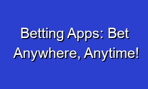 Betting Apps: Bet Anywhere, Anytime!