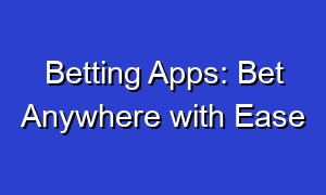Betting Apps: Bet Anywhere with Ease