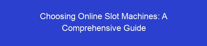 Choosing Online Slot Machines: A Comprehensive Guide