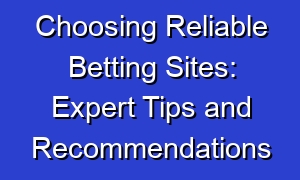 Choosing Reliable Betting Sites: Expert Tips and Recommendations