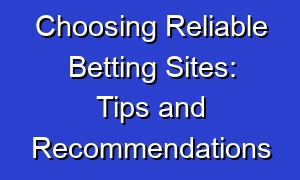 Choosing Reliable Betting Sites: Tips and Recommendations
