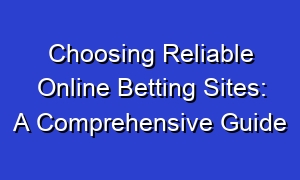 Choosing Reliable Online Betting Sites: A Comprehensive Guide