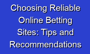 Choosing Reliable Online Betting Sites: Tips and Recommendations