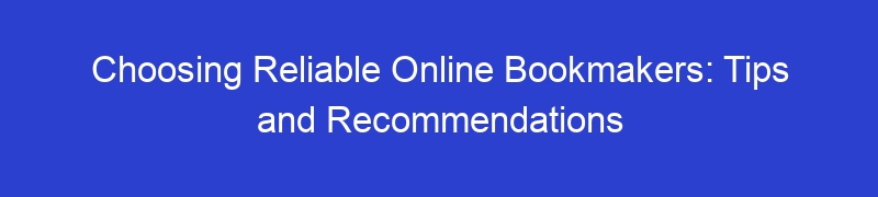 Choosing Reliable Online Bookmakers: Tips and Recommendations