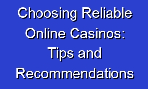 Choosing Reliable Online Casinos: Tips and Recommendations