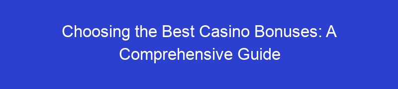 Choosing the Best Casino Bonuses: A Comprehensive Guide