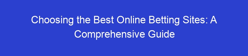 Choosing the Best Online Betting Sites: A Comprehensive Guide