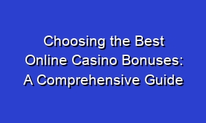 Choosing the Best Online Casino Bonuses: A Comprehensive Guide