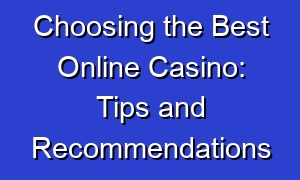 Choosing the Best Online Casino: Tips and Recommendations