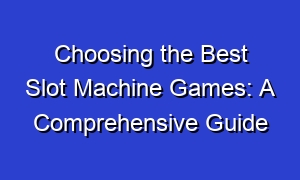 Choosing the Best Slot Machine Games: A Comprehensive Guide