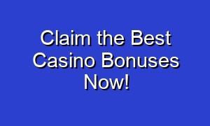 Claim the Best Casino Bonuses Now!