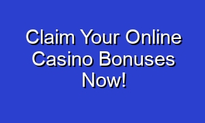 Claim Your Online Casino Bonuses Now!