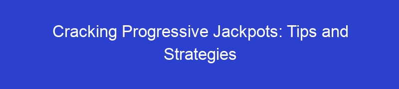 Cracking Progressive Jackpots: Tips and Strategies
