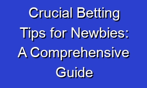 Crucial Betting Tips for Newbies: A Comprehensive Guide