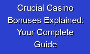 Crucial Casino Bonuses Explained: Your Complete Guide