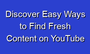 Discover Easy Ways to Find Fresh Content on YouTube