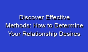 Discover Effective Methods: How to Determine Your Relationship Desires