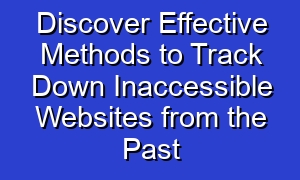 Discover Effective Methods to Track Down Inaccessible Websites from the Past
