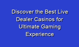Discover the Best Live Dealer Casinos for Ultimate Gaming Experience
