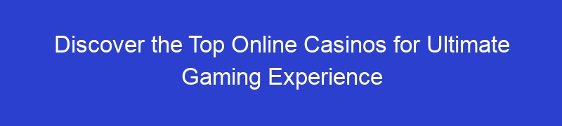 Discover the Top Online Casinos for Ultimate Gaming Experience