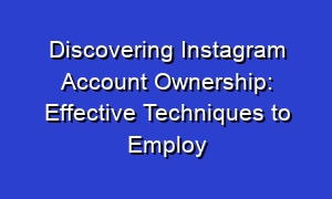 Discovering Instagram Account Ownership: Effective Techniques to Employ