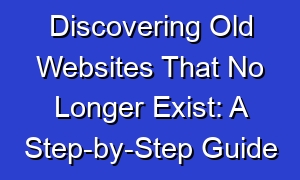 Discovering Old Websites That No Longer Exist: A Step-by-Step Guide