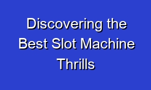 Discovering the Best Slot Machine Thrills