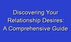 Discovering Your Relationship Desires: A Comprehensive Guide