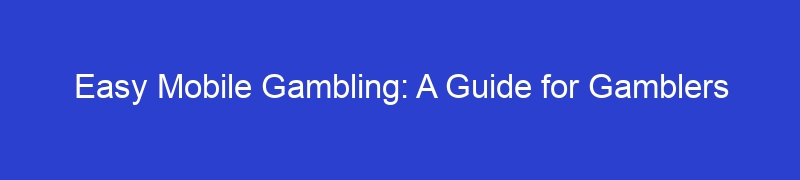 Easy Mobile Gambling: A Guide for Gamblers