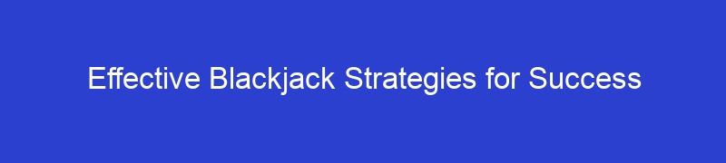 Effective Blackjack Strategies for Success