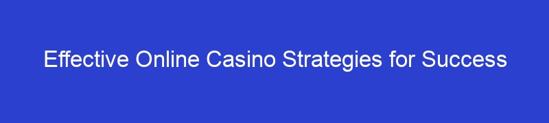Effective Online Casino Strategies for Success