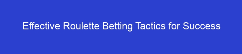 Effective Roulette Betting Tactics for Success