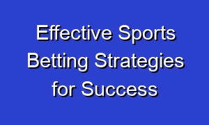 Effective Sports Betting Strategies for Success