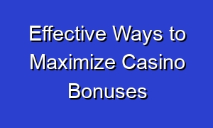 Effective Ways to Maximize Casino Bonuses