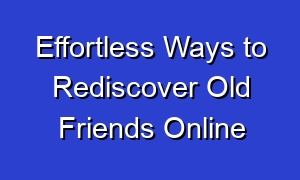 Effortless Ways to Rediscover Old Friends Online