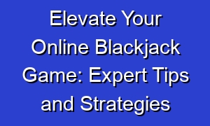 Elevate Your Online Blackjack Game: Expert Tips and Strategies