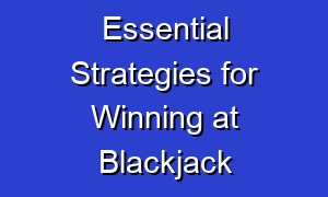 Essential Strategies for Winning at Blackjack