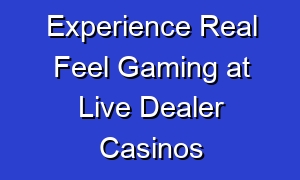 Experience Real Feel Gaming at Live Dealer Casinos