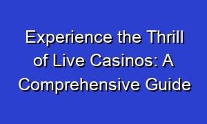 Experience the Thrill of Live Casinos: A Comprehensive Guide