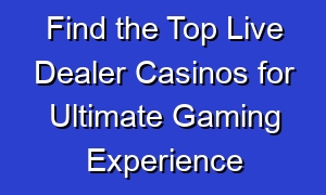Find the Top Live Dealer Casinos for Ultimate Gaming Experience