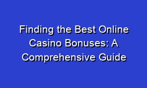 Finding the Best Online Casino Bonuses: A Comprehensive Guide